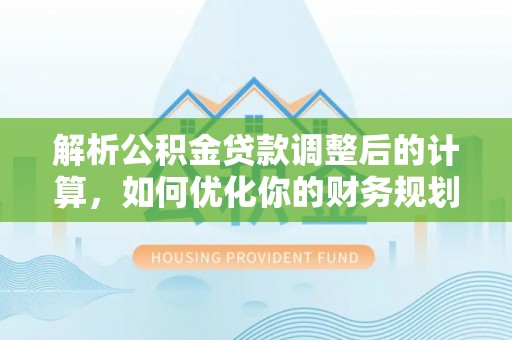 资阳解析公积金贷款调整后的计算，如何优化你的财务规划