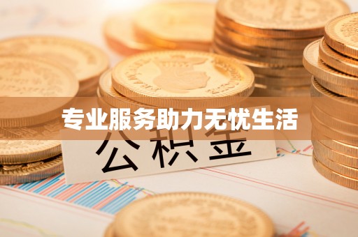 资阳专业服务助力无忧生活