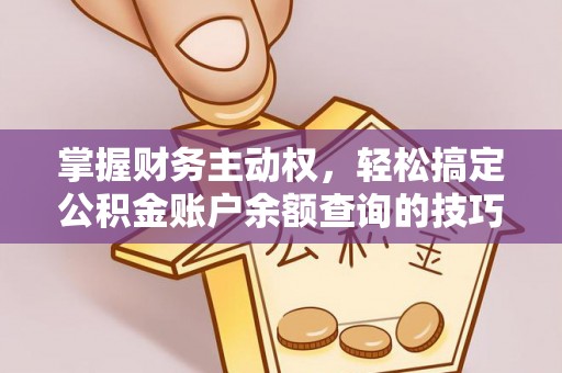 资阳掌握财务主动权，轻松搞定公积金账户余额查询的技巧与方法
