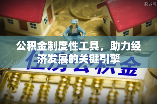 资阳公积金制度性工具，助力经济发展的关键引擎