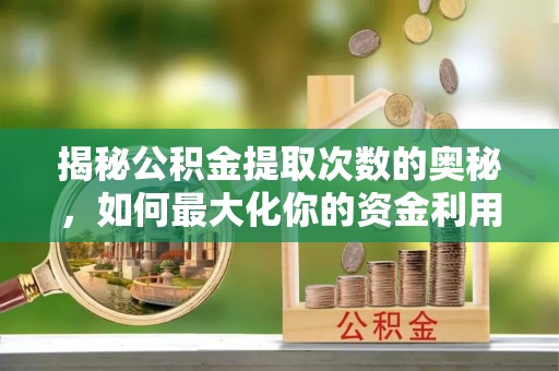 资阳揭秘公积金提取次数的奥秘，如何最大化你的资金利用？