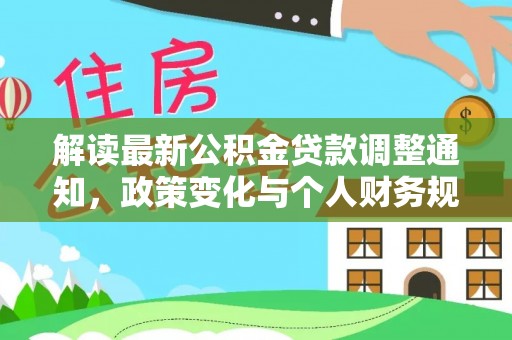 资阳解读最新公积金贷款调整通知，政策变化与个人财务规划