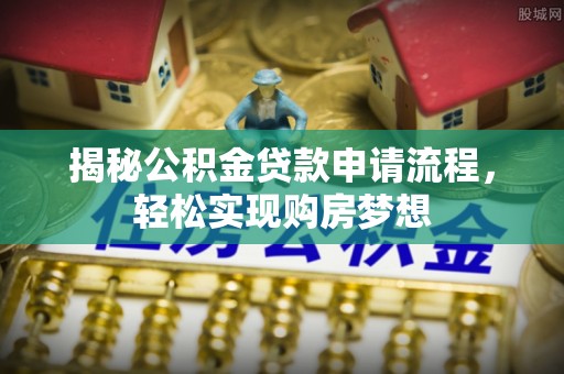 资阳揭秘公积金贷款申请流程，轻松实现购房梦想