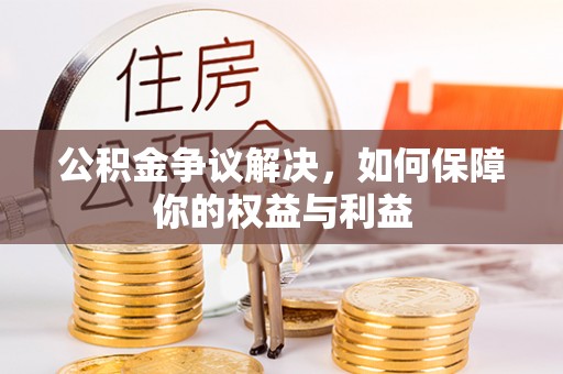 资阳公积金争议解决，如何保障你的权益与利益