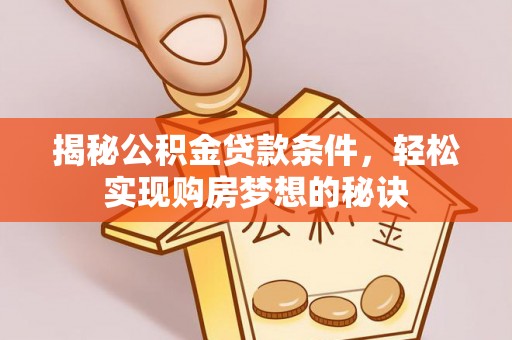 资阳揭秘公积金贷款条件，轻松实现购房梦想的秘诀