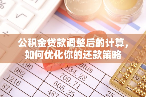 资阳公积金贷款调整后的计算，如何优化你的还款策略