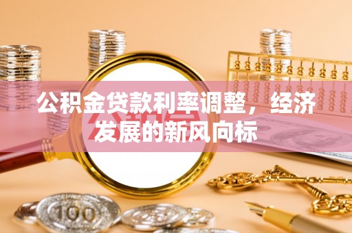 资阳公积金贷款利率调整，经济发展的新风向标