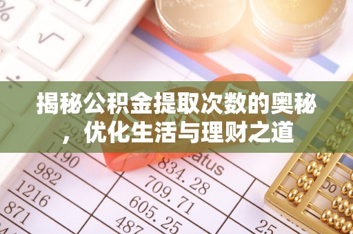 资阳揭秘公积金提取次数的奥秘，优化生活与理财之道