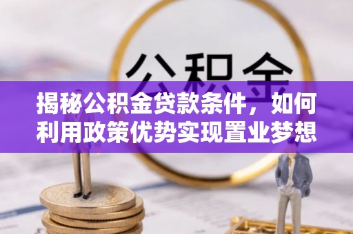 资阳揭秘公积金贷款条件，如何利用政策优势实现置业梦想