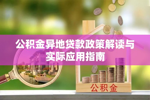 资阳公积金异地贷款政策解读与实际应用指南