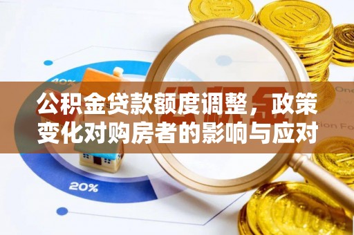 资阳公积金贷款额度调整，政策变化对购房者的影响与应对策略