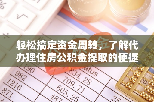资阳轻松搞定资金周转，了解代办理住房公积金提取的便捷之道