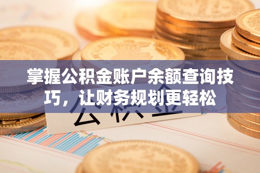 资阳掌握公积金账户余额查询技巧，让财务规划更轻松
