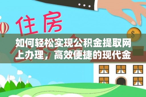 资阳如何轻松实现公积金提取网上办理，高效便捷的现代金融服务