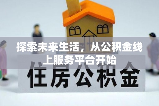 资阳探索未来生活，从公积金线上服务平台开始