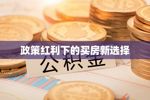 资阳政策红利下的买房新选择