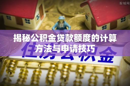 资阳揭秘公积金贷款额度的计算方法与申请技巧