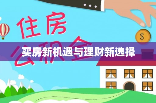 资阳买房新机遇与理财新选择
