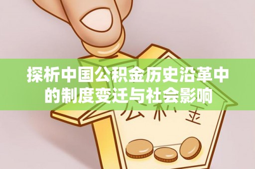 资阳探析中国公积金历史沿革中的制度变迁与社会影响