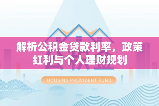 资阳解析公积金贷款利率，政策红利与个人理财规划
