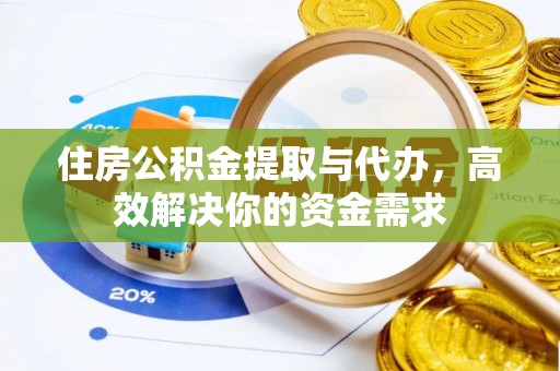 资阳住房公积金提取与代办，高效解决你的资金需求