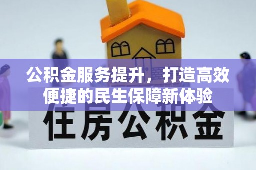 资阳公积金服务提升，打造高效便捷的民生保障新体验