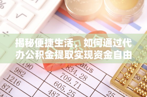 资阳揭秘便捷生活，如何通过代办公积金提取实现资金自由