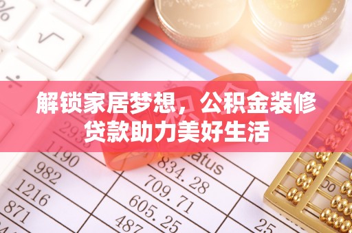 资阳解锁家居梦想，公积金装修贷款助力美好生活