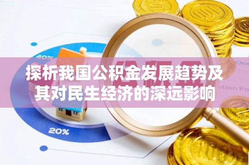 资阳探析我国公积金发展趋势及其对民生经济的深远影响