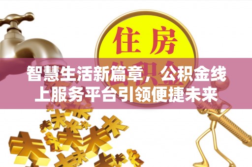 资阳智慧生活新篇章，公积金线上服务平台引领便捷未来