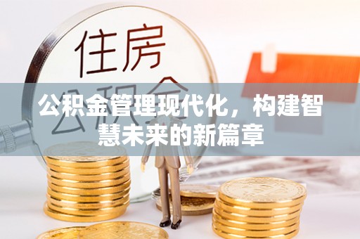 资阳公积金管理现代化，构建智慧未来的新篇章
