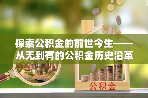 资阳探索公积金的前世今生——从无到有的公积金历史沿革