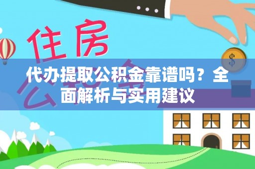 资阳代办提取公积金靠谱吗？全面解析与实用建议