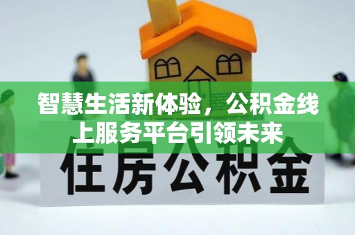 资阳智慧生活新体验，公积金线上服务平台引领未来