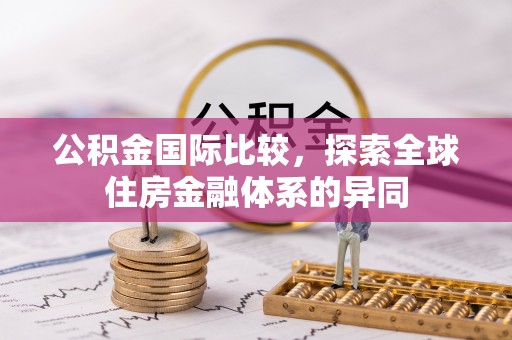 资阳公积金国际比较，探索全球住房金融体系的异同