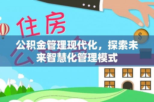 资阳公积金管理现代化，探索未来智慧化管理模式
