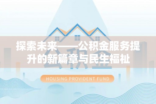 资阳探索未来——公积金服务提升的新篇章与民生福祉