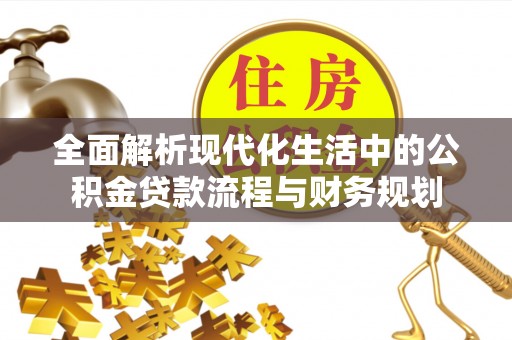 资阳全面解析现代化生活中的公积金贷款流程与财务规划