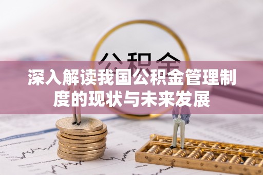 资阳深入解读我国公积金管理制度的现状与未来发展