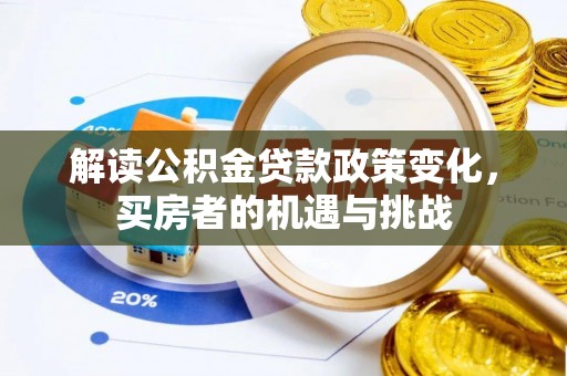 资阳解读公积金贷款政策变化，买房者的机遇与挑战