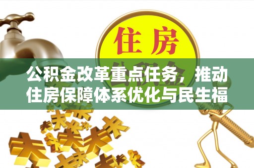 资阳公积金改革重点任务，推动住房保障体系优化与民生福祉提升