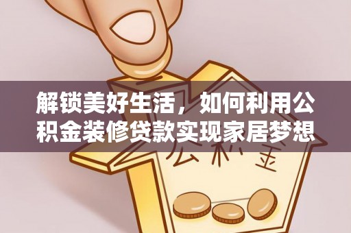 资阳解锁美好生活，如何利用公积金装修贷款实现家居梦想