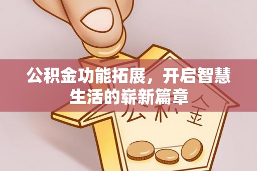 资阳公积金功能拓展，开启智慧生活的崭新篇章