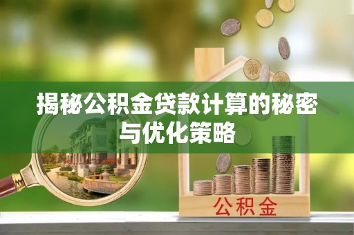 资阳揭秘公积金贷款计算的秘密与优化策略