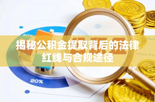 资阳揭秘公积金提取背后的法律红线与合规途径