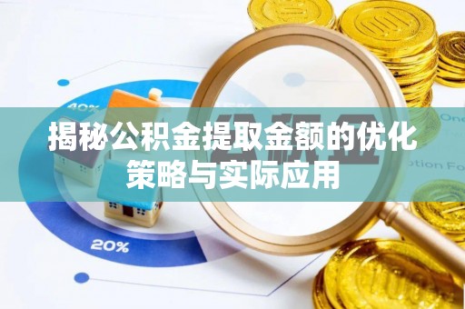 资阳揭秘公积金提取金额的优化策略与实际应用