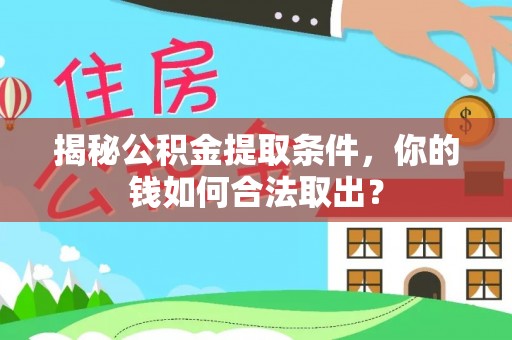 资阳揭秘公积金提取条件，你的钱如何合法取出？