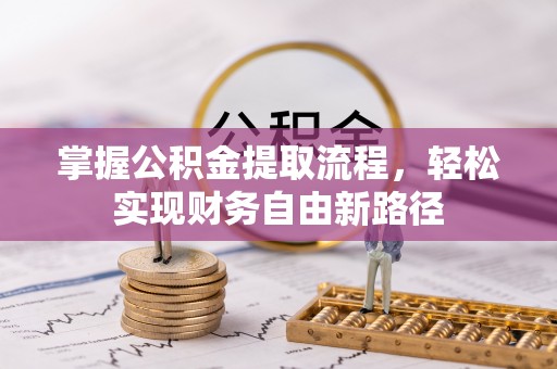 资阳掌握公积金提取流程，轻松实现财务自由新路径