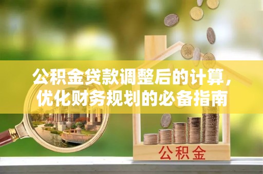 资阳公积金贷款调整后的计算，优化财务规划的必备指南