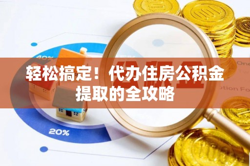 资阳轻松搞定！代办住房公积金提取的全攻略
